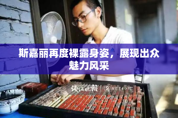 斯嘉丽再度裸露身姿，展现出众魅力风采