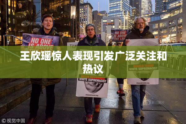 王欣瑶惊人表现引发广泛关注和热议