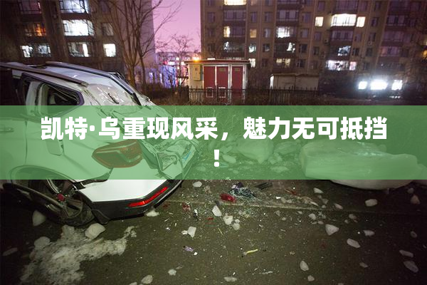 凯特·乌重现风采，魅力无可抵挡！