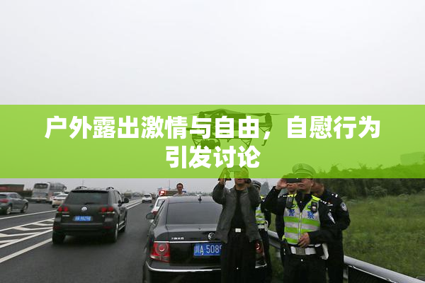 户外露出激情与自由，自慰行为引发讨论