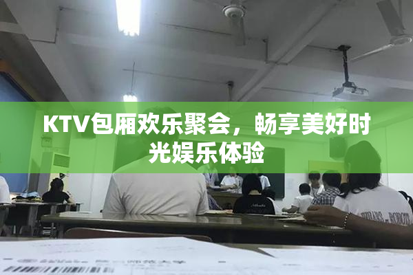 KTV包厢欢乐聚会，畅享美好时光娱乐体验