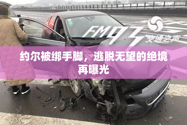 约尔被绑手脚，逃脱无望的绝境再曝光