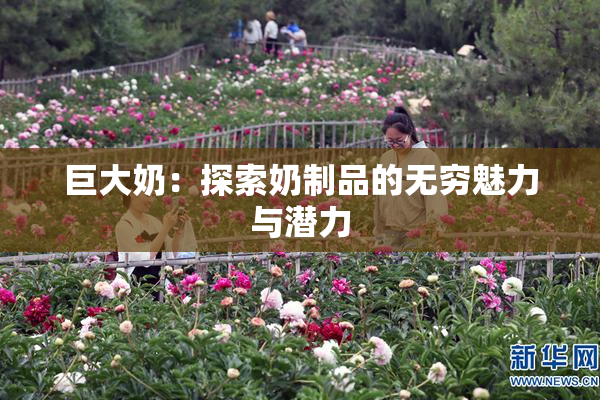 巨大奶：探索奶制品的无穷魅力与潜力