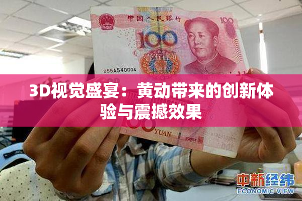 3D视觉盛宴：黄动带来的创新体验与震撼效果