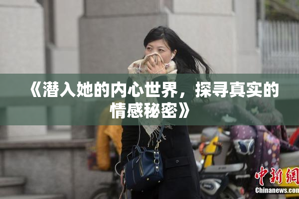 《潜入她的内心世界，探寻真实的情感秘密》