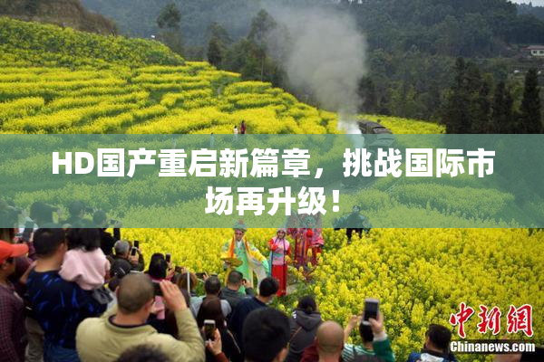 HD国产重启新篇章，挑战国际市场再升级！