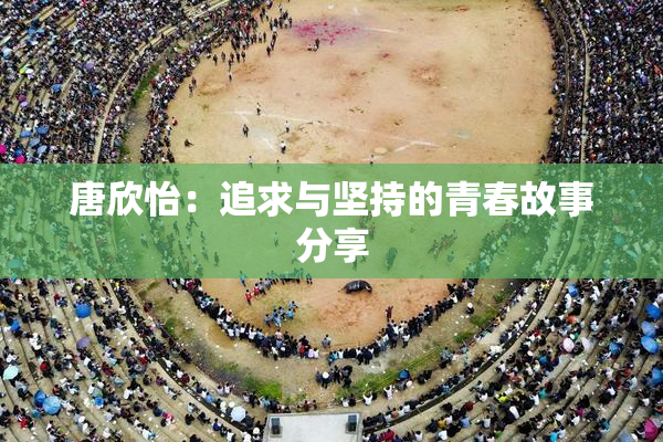 唐欣怡：追求与坚持的青春故事分享