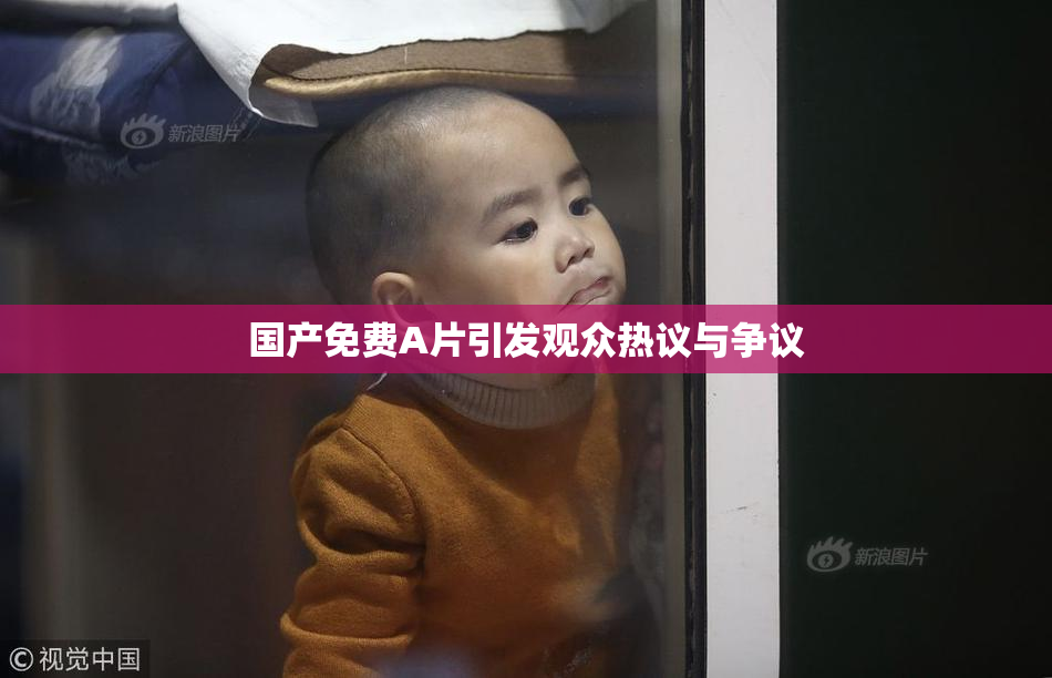 国产免费A片引发观众热议与争议