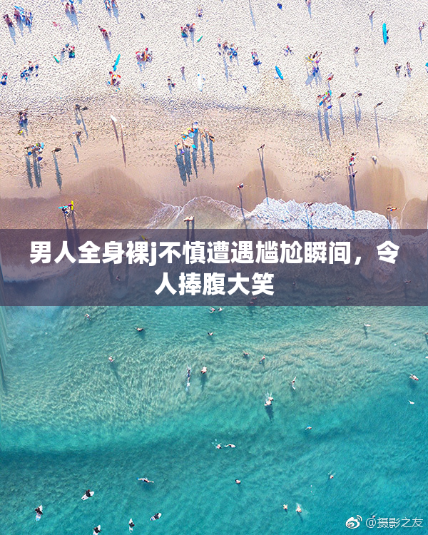男人全身裸j不慎遭遇尴尬瞬间，令人捧腹大笑