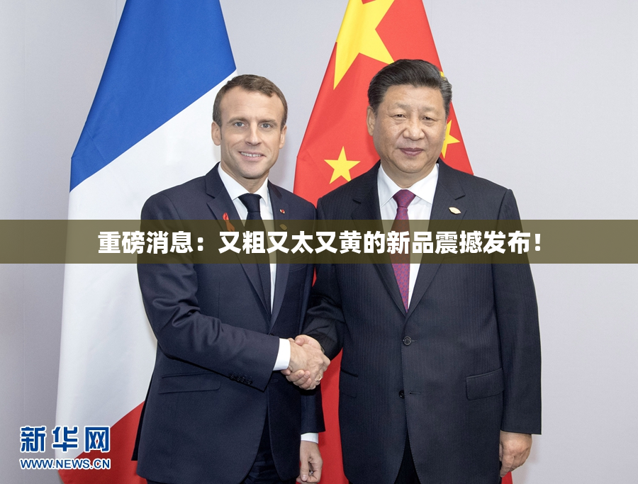重磅消息：又粗又太又黄的新品震撼发布！