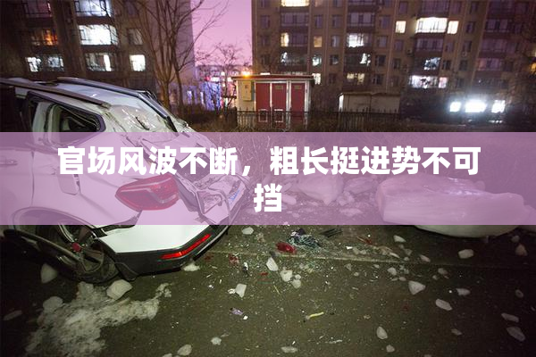 官场风波不断，粗长挺进势不可挡