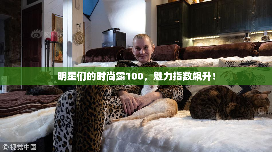 明星们的时尚露100，魅力指数飙升！