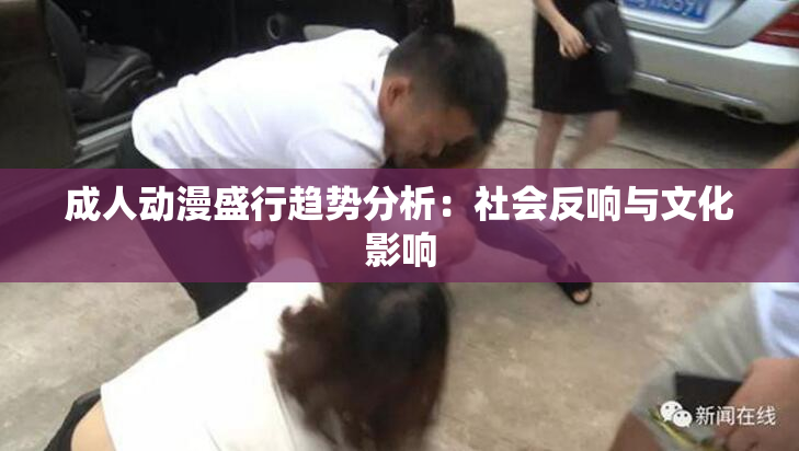 成人动漫盛行趋势分析：社会反响与文化影响