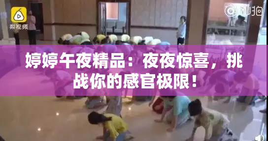 婷婷午夜精品：夜夜惊喜，挑战你的感官极限！