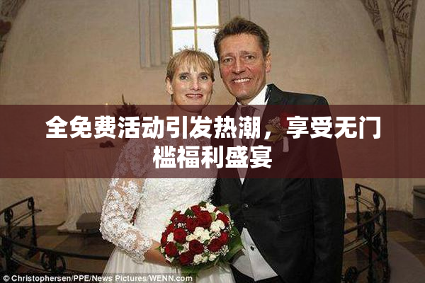 全免费活动引发热潮，享受无门槛福利盛宴