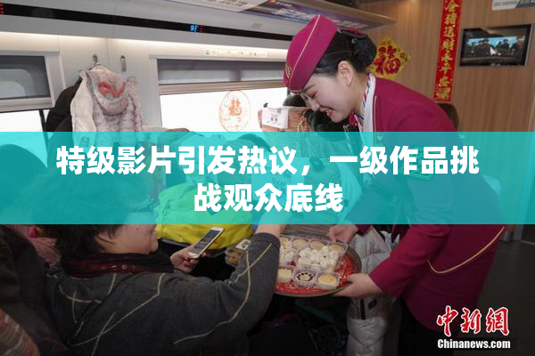 特级影片引发热议，一级作品挑战观众底线