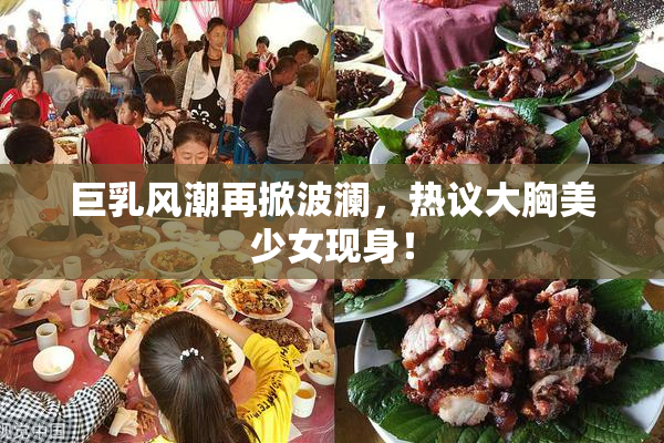 巨乳风潮再掀波澜，热议大胸美少女现身！