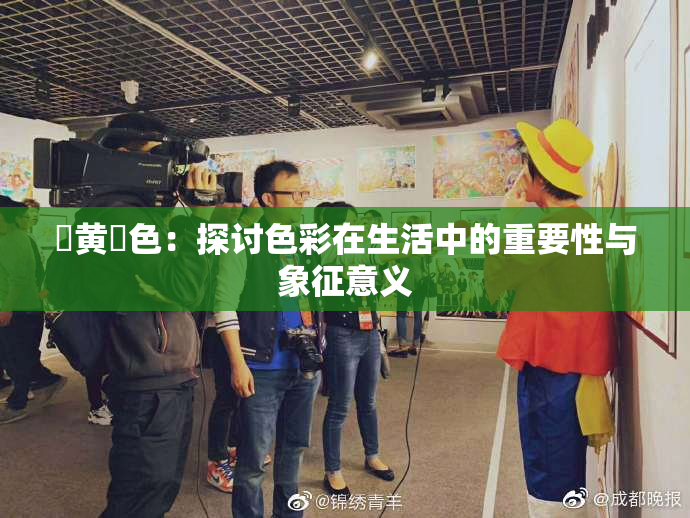 ✿黄✿色：探讨色彩在生活中的重要性与象征意义