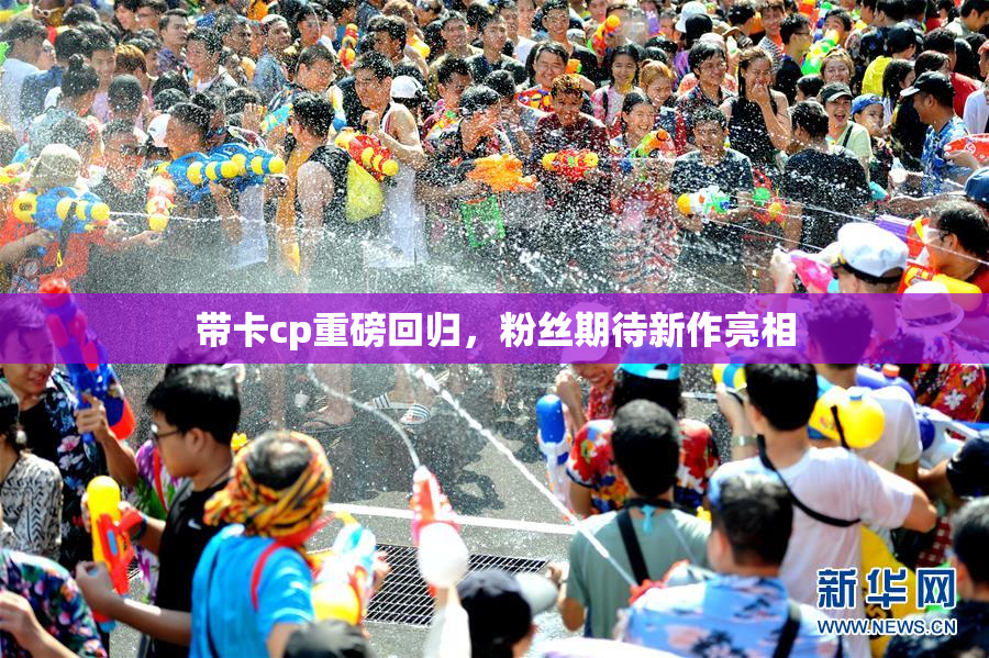 带卡cp重磅回归，粉丝期待新作亮相
