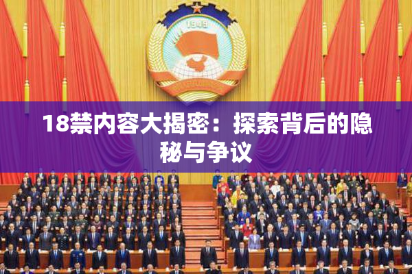 18禁内容大揭密：探索背后的隐秘与争议