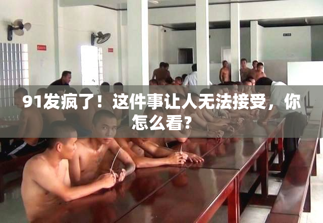 91发疯了！这件事让人无法接受，你怎么看？