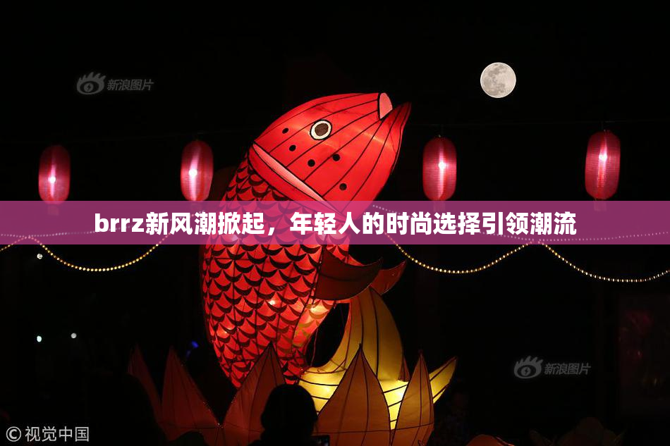 brrz新风潮掀起，年轻人的时尚选择引领潮流