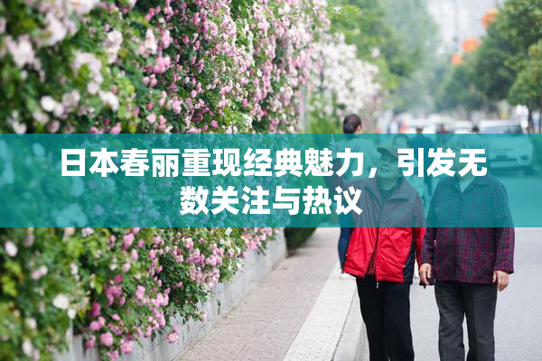 日本春丽重现经典魅力，引发无数关注与热议