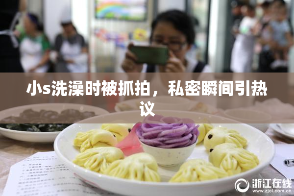 小s洗澡时被抓拍，私密瞬间引热议