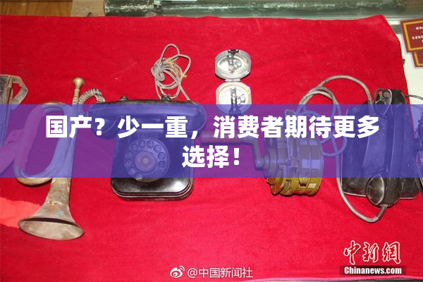 国产？少一重，消费者期待更多选择！
