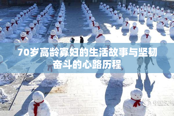 70岁高龄寡妇的生活故事与坚韧奋斗的心路历程