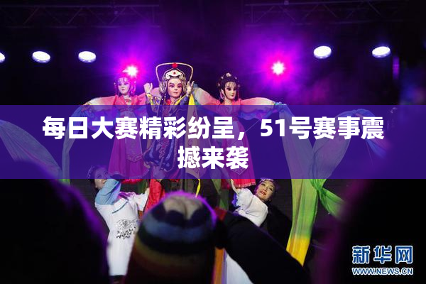每日大赛精彩纷呈，51号赛事震撼来袭