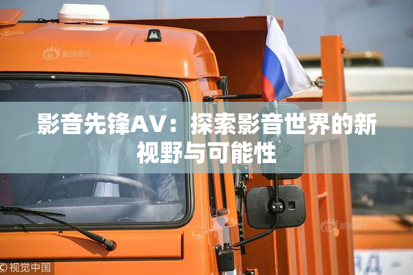 影音先锋AV：探索影音世界的新视野与可能性