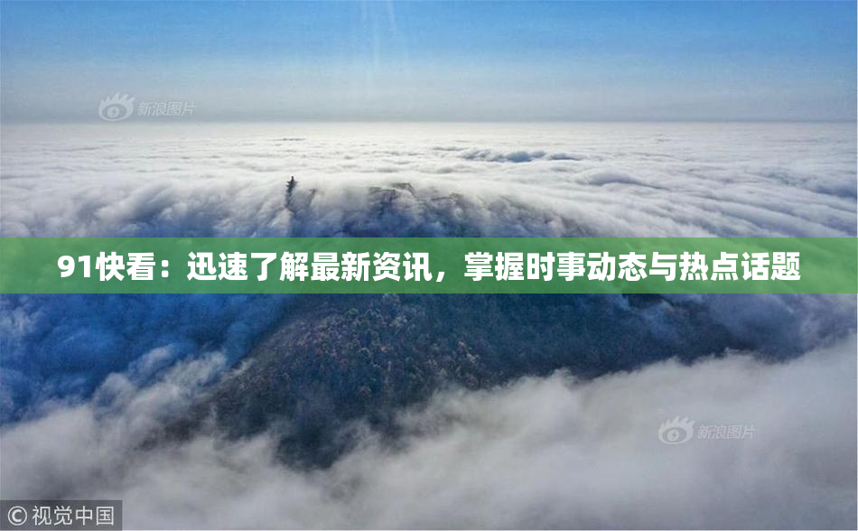 91快看：迅速了解最新资讯，掌握时事动态与热点话题