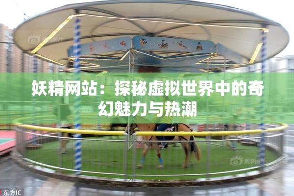 妖精网站：探秘虚拟世界中的奇幻魅力与热潮