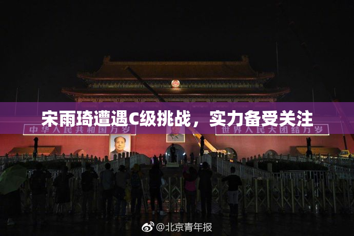 宋雨琦遭遇C级挑战，实力备受关注