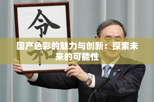 国产色彩的魅力与创新：探索未来的可能性