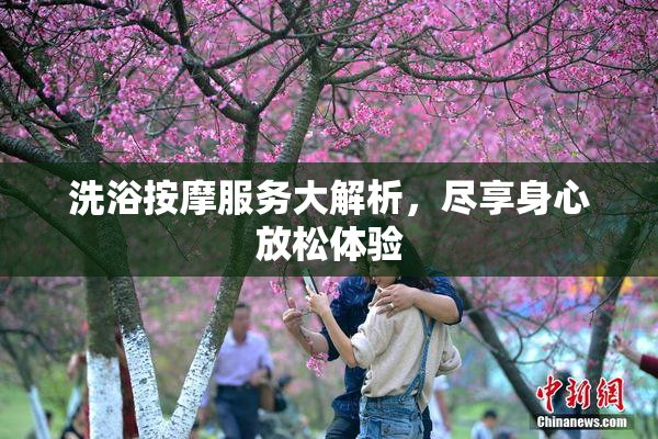洗浴按摩服务大解析，尽享身心放松体验