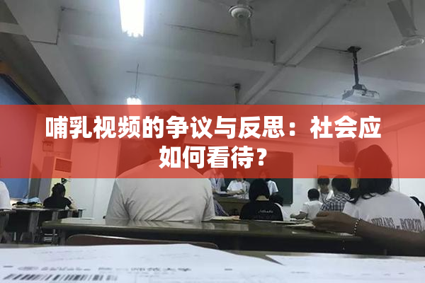 哺乳视频的争议与反思：社会应如何看待？