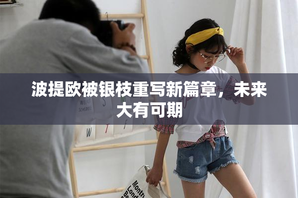 波提欧被银枝重写新篇章，未来大有可期