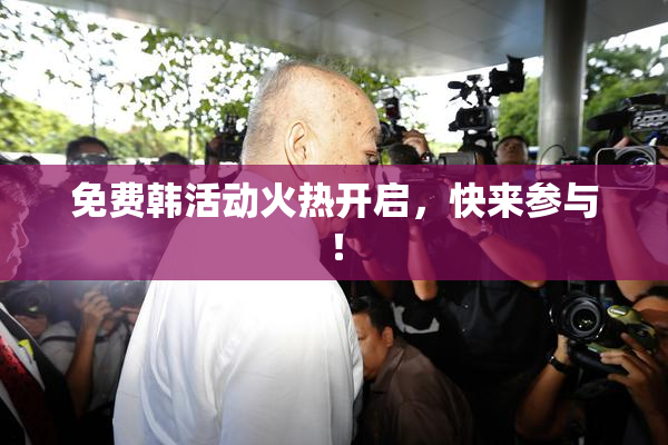 免费韩活动火热开启，快来参与！
