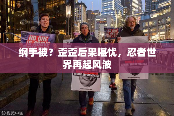 纲手被？歪歪后果堪忧，忍者世界再起风波