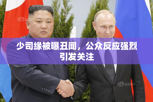 少司缘被曝丑闻，公众反应强烈引发关注