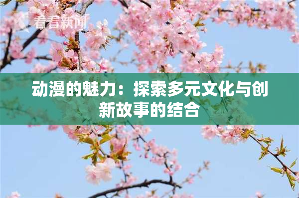 动漫的魅力：探索多元文化与创新故事的结合