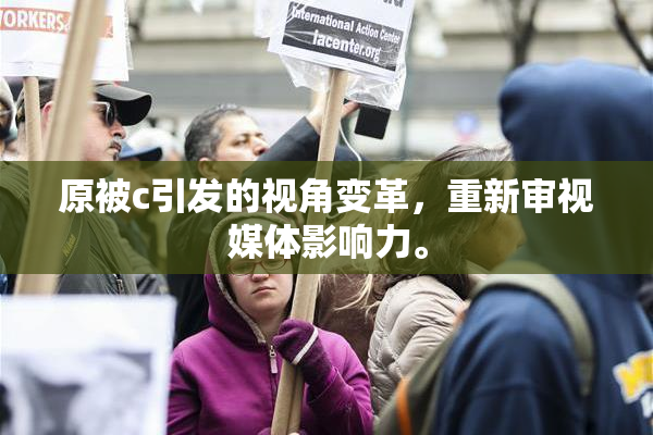原被c引发的视角变革，重新审视媒体影响力。