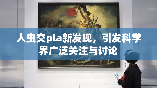 人虫交pla新发现，引发科学界广泛关注与讨论