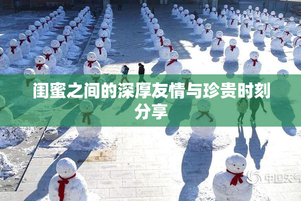 闺蜜之间的深厚友情与珍贵时刻分享