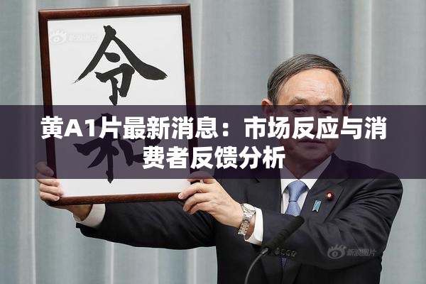 黄A1片最新消息：市场反应与消费者反馈分析