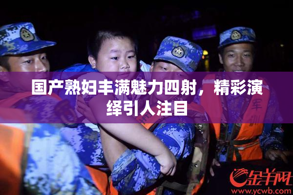 国产熟妇丰满魅力四射，精彩演绎引人注目