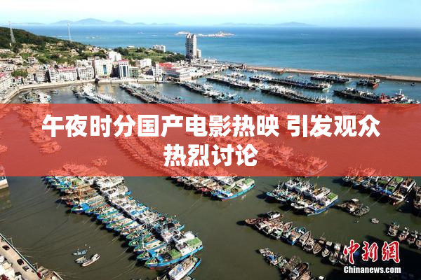 午夜时分国产电影热映 引发观众热烈讨论