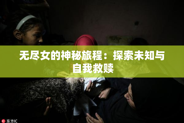 无尽女的神秘旅程：探索未知与自我救赎